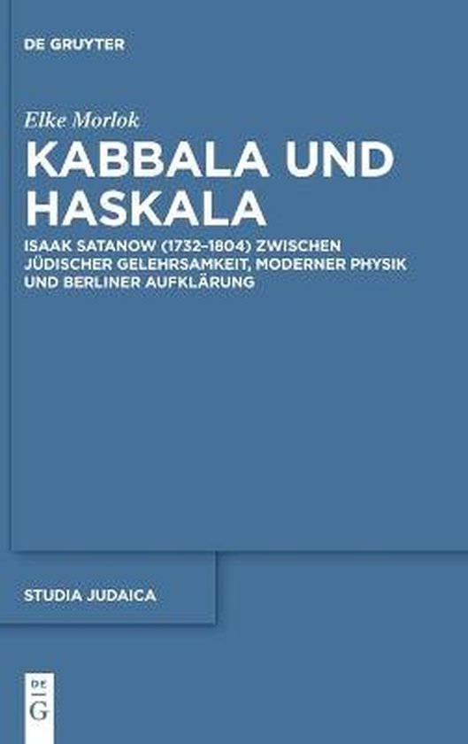 Kabbala und Haskala. Isaak Satanow (1732–1804) zwischen jüdischer Gelehrsamkeit, moderner Physik und Berliner Aufklärung