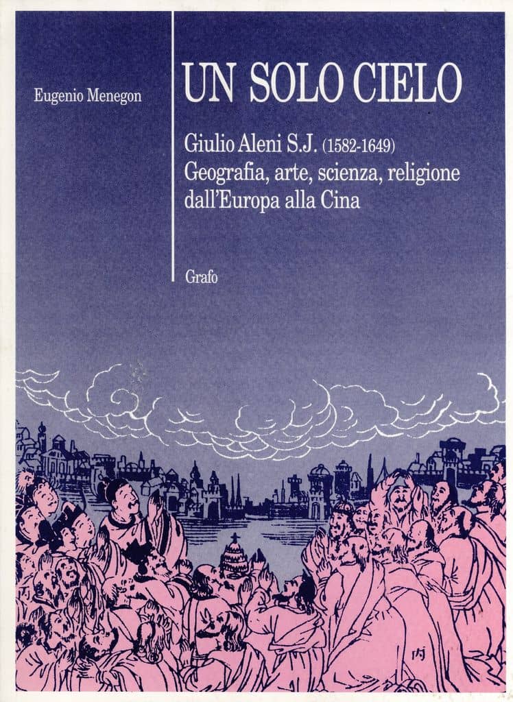 Un solo cielo: Giulio Aleni S.J. (1582–1649): geografia, arte, scienza, religione dall'Europa alla Cina