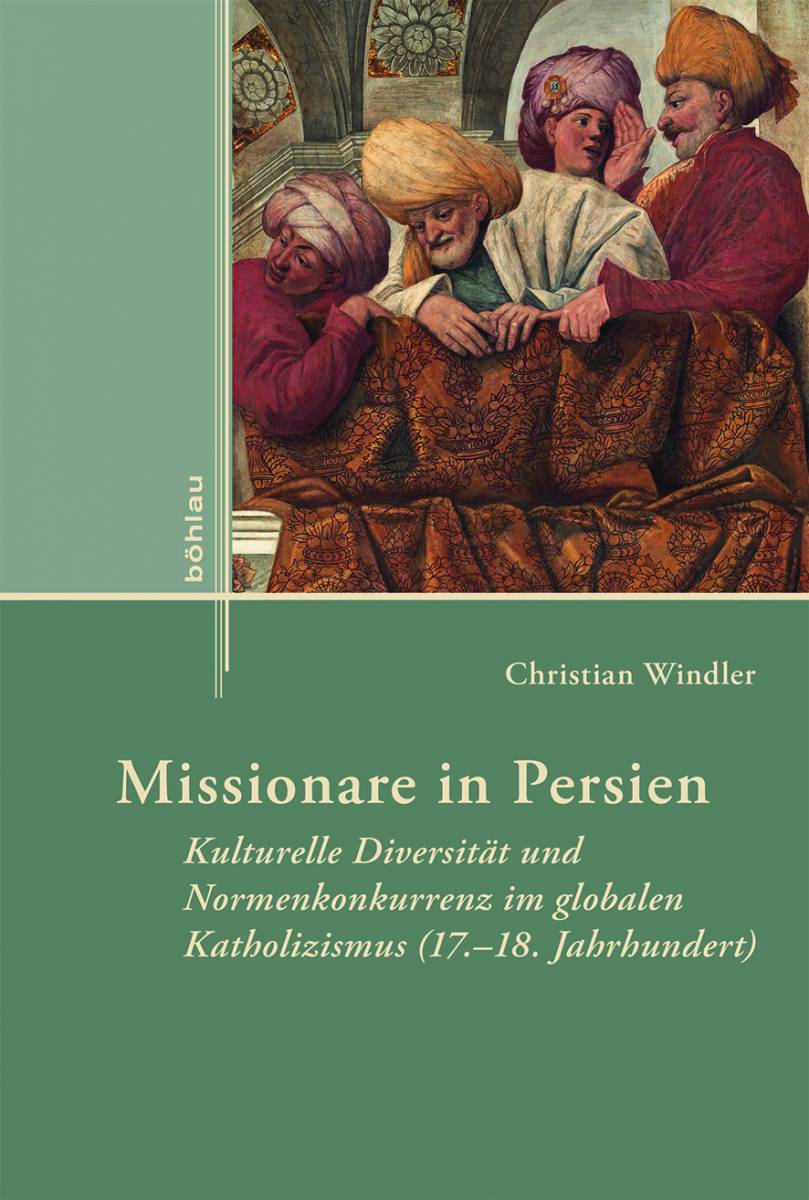 Missionare in Persien: Kulturelle Diversität und Normenkonkurrenz im globalen Katholizismus (17.–18. Jahrhundert)