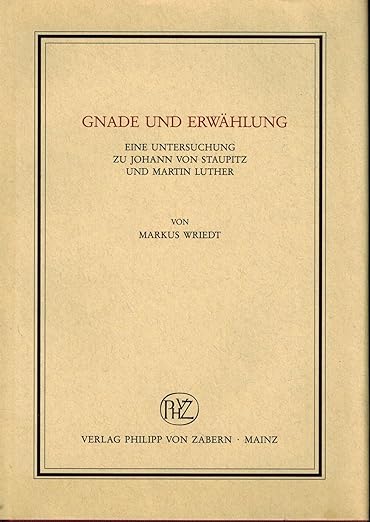 Gnade und Erwählung: Eine Untersuchung zu Johann von Staupitz und Martin Luther