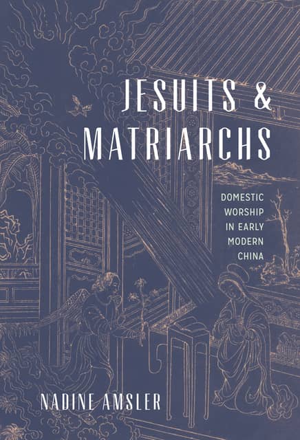 Jesuits and Matriarchs: Domestic Worship in Early Modern China